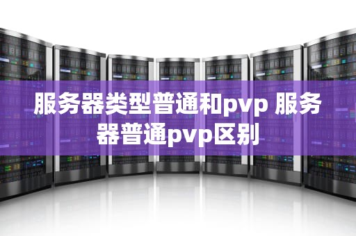 服务器类型普通和pvp 服务器普通pvp区别