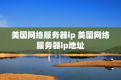 美国网络服务器ip 美国网络服务器ip地址