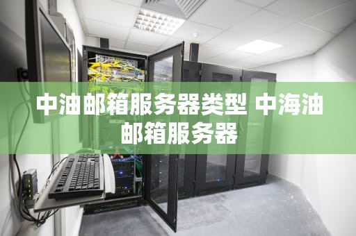 中油邮箱服务器类型 中海油邮箱服务器