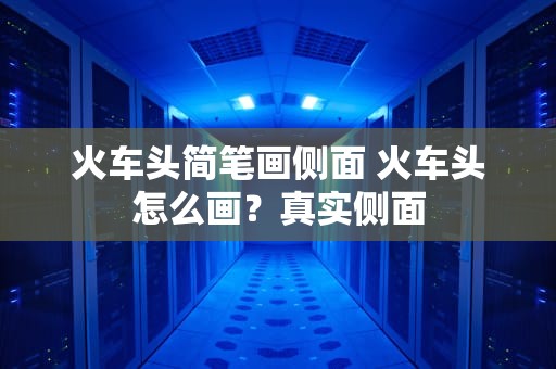 火车头简笔画侧面 火车头怎么画？真实侧面
