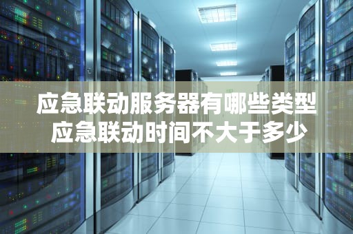 应急联动服务器有哪些类型 应急联动时间不大于多少秒