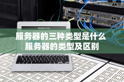 服务器的三种类型是什么 服务器的类型及区别