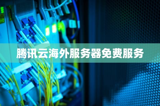 腾讯云海外服务器免费服务