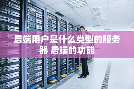 后端用户是什么类型的服务器 后端的功能