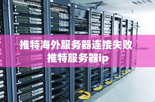 推特海外服务器连接失败 推特服务器ip