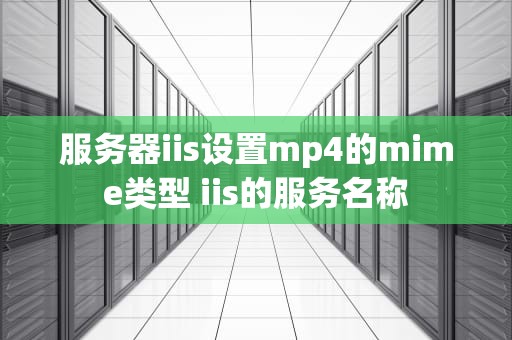 服务器iis设置mp4的mime类型 iis的服务名称
