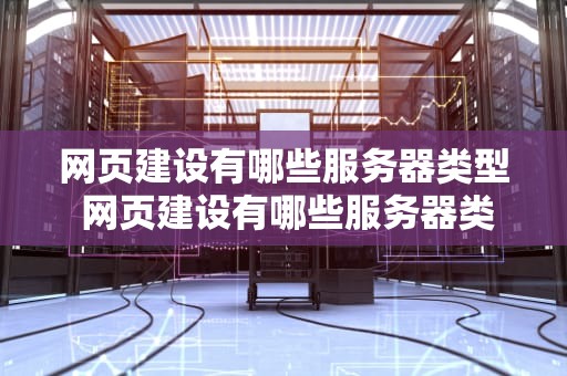 网页建设有哪些服务器类型 网页建设有哪些服务器类型的