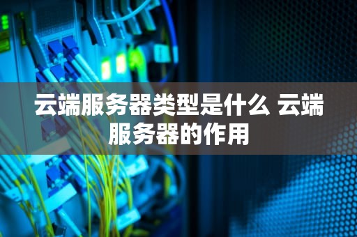 云端服务器类型是什么 云端服务器的作用