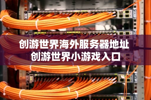 创游世界海外服务器地址 创游世界小游戏入口