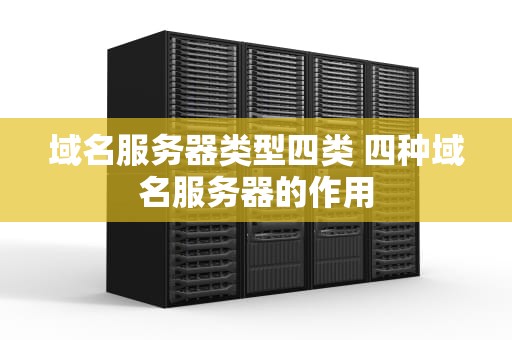 域名服务器类型四类 四种域名服务器的作用