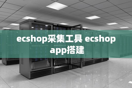 ecshop采集工具 ecshop app搭建