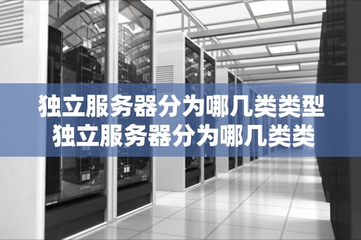 独立服务器分为哪几类类型 独立服务器分为哪几类类型图片