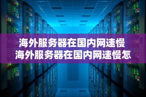 海外服务器在国内网速慢 海外服务器在国内网速慢怎么回事