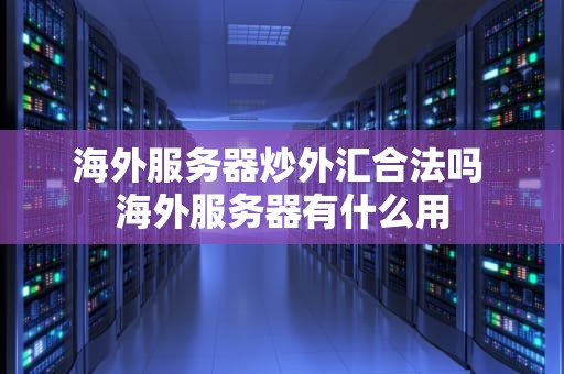 海外服务器炒外汇合法吗 海外服务器有什么用