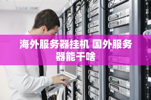 海外服务器挂机 国外服务器能干啥