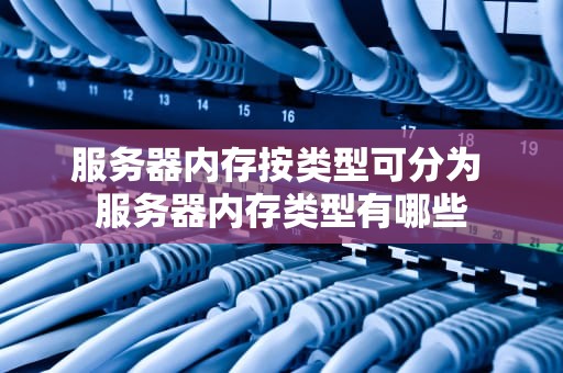 服务器内存按类型可分为 服务器内存类型有哪些