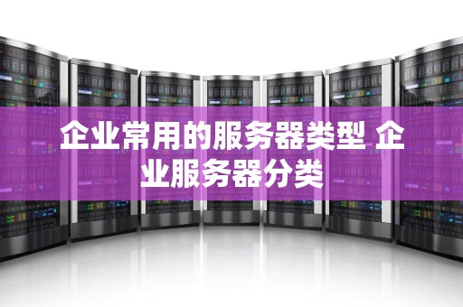 企业常用的服务器类型 企业服务器分类