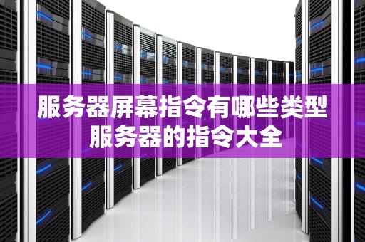 服务器屏幕指令有哪些类型 服务器的指令大全