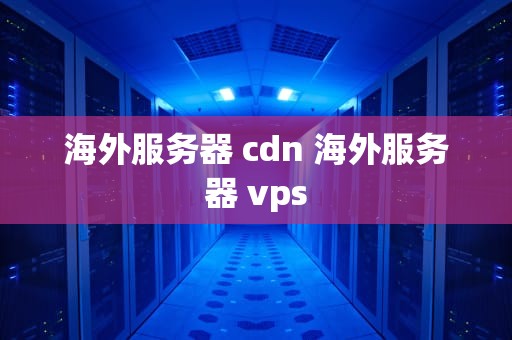 海外服务器 cdn 海外服务器 vps