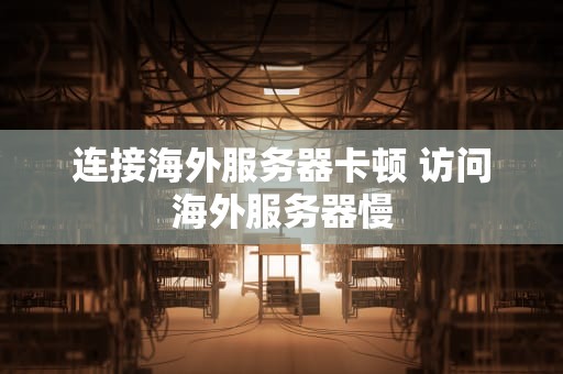 连接海外服务器卡顿 访问海外服务器慢