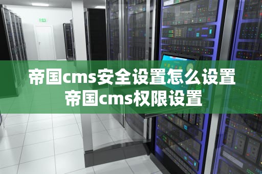 帝国cms安全设置怎么设置 帝国cms权限设置