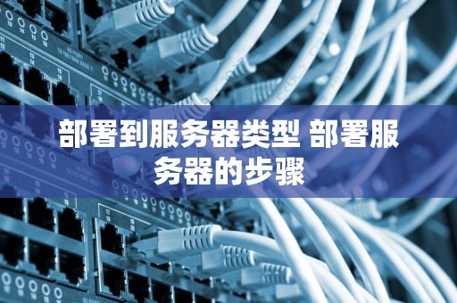 部署到服务器类型 部署服务器的步骤