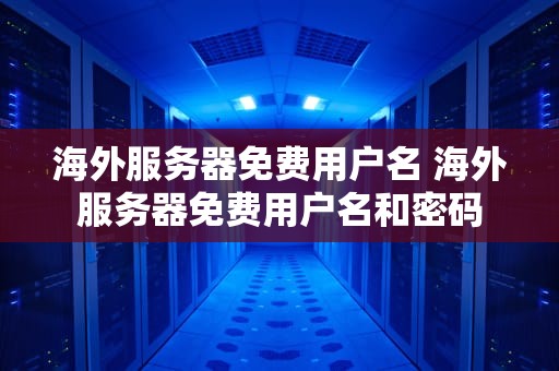 海外服务器免费用户名 海外服务器免费用户名和密码