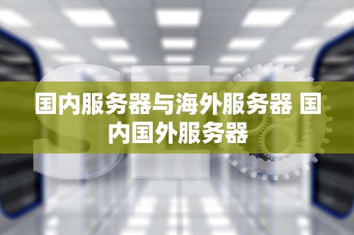 国内服务器与海外服务器 国内国外服务器
