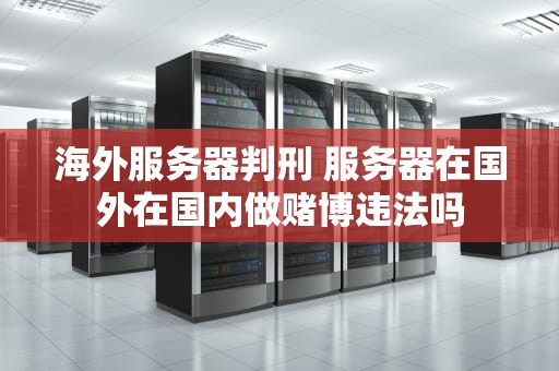 海外服务器判刑 服务器在国外在国内做赌博违法吗