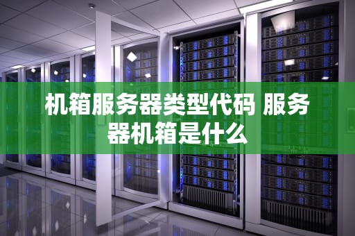 机箱服务器类型代码 服务器机箱是什么