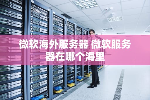 微软海外服务器 微软服务器在哪个海里