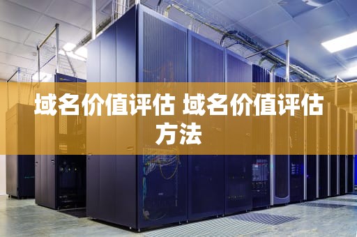 域名价值评估 域名价值评估方法