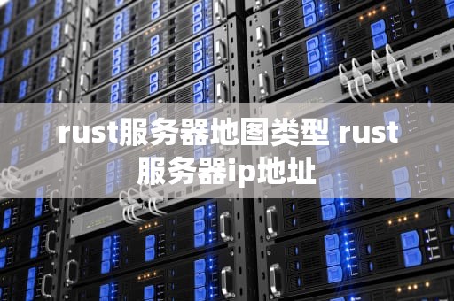 rust服务器地图类型 rust服务器ip地址