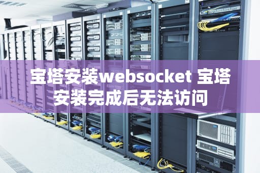 宝塔安装websocket 宝塔安装完成后无法访问