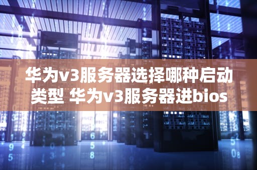 华为v3服务器选择哪种启动类型 华为v3服务器进bios