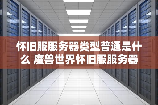 怀旧服服务器类型普通是什么 魔兽世界怀旧服服务器类型