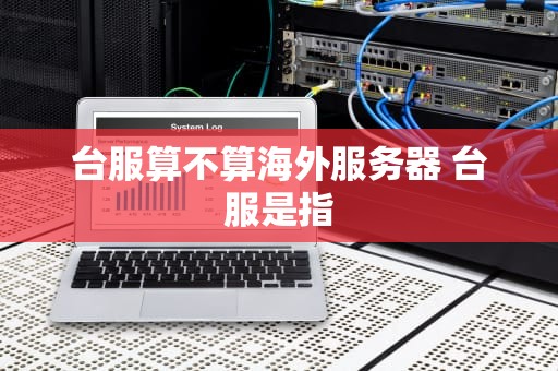 台服算不算海外服务器 台服是指