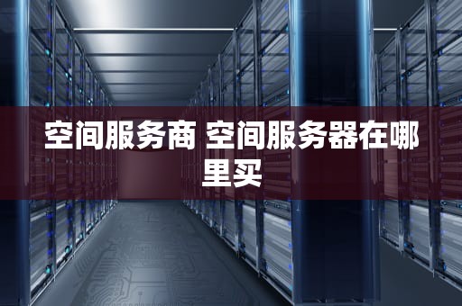 空间服务商 空间服务器在哪里买