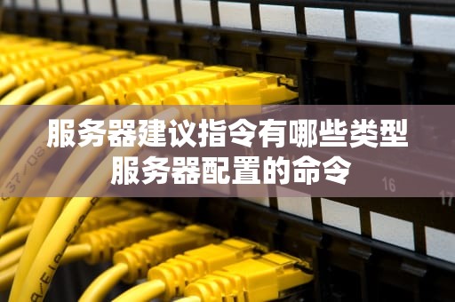 服务器建议指令有哪些类型 服务器配置的命令