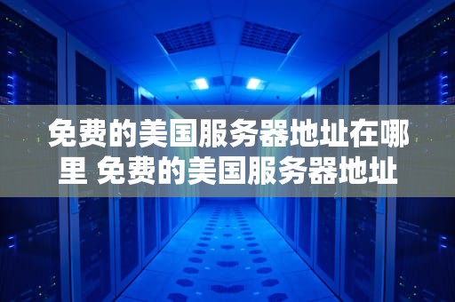 免费的美国服务器地址在哪里 免费的美国服务器地址在哪里找