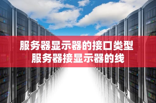 服务器显示器的接口类型 服务器接显示器的线