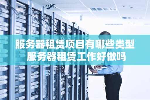 服务器租赁项目有哪些类型 服务器租赁工作好做吗