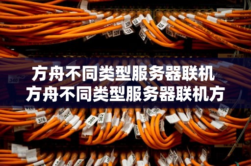 方舟不同类型服务器联机 方舟不同类型服务器联机方法