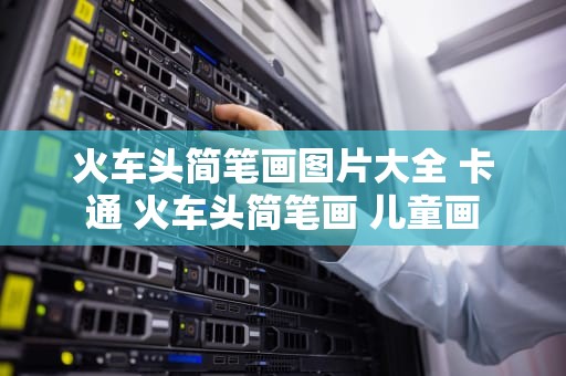 火车头简笔画图片大全 卡通 火车头简笔画 儿童画