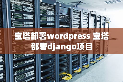 宝塔部署wordpress 宝塔部署django项目