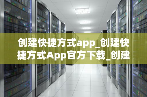 创建快捷方式app_创建快捷方式App官方下载_创建快捷方式App：简化生活，提高效率