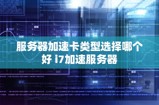 服务器加速卡类型选择哪个好 i7加速服务器