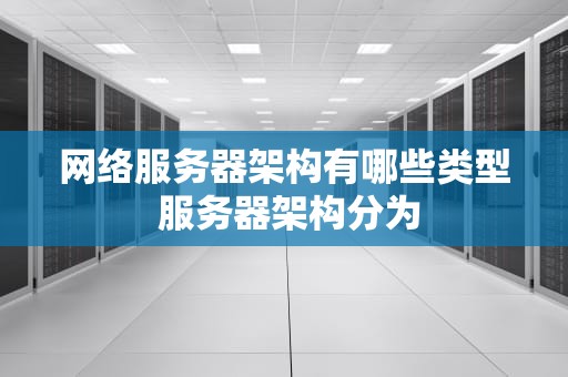 网络服务器架构有哪些类型 服务器架构分为