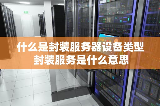 什么是封装服务器设备类型 封装服务是什么意思