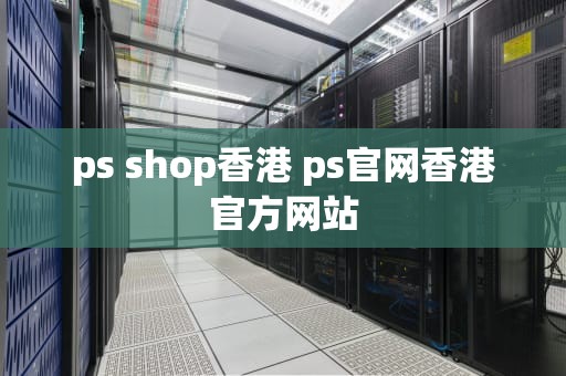 ps shop香港 ps官网香港官方网站